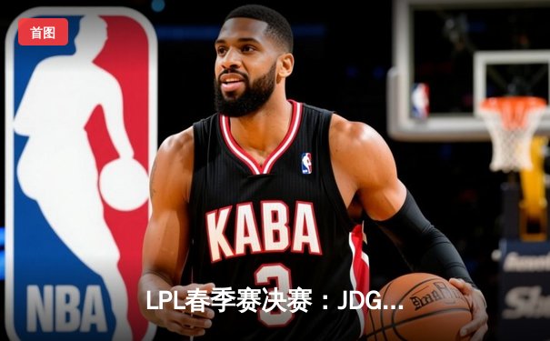 LPL春季赛决赛：JDG鏖战五局险胜TES摘冠，Knight荣膺FMVP