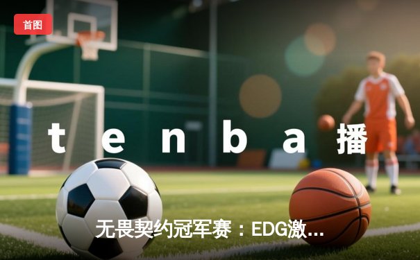 无畏契约冠军赛：EDG激战五局憾负EG，中国战队创历史最佳战绩