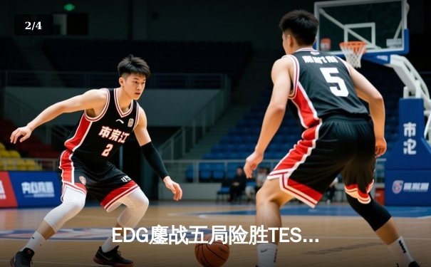 EDG鏖战五局险胜TES，卫冕冠军艰难挺进LPL春季赛决赛 - 2
