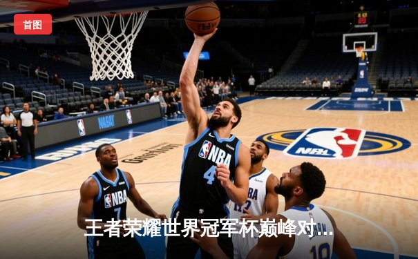 王者荣耀世界冠军杯巅峰对决：AG超玩会让三追四奇迹夺冠，一诺斩获FMVP