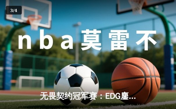 无畏契约冠军赛：EDG鏖战五局力克Gen.G，中国战队首次跻身全球四强 - 3