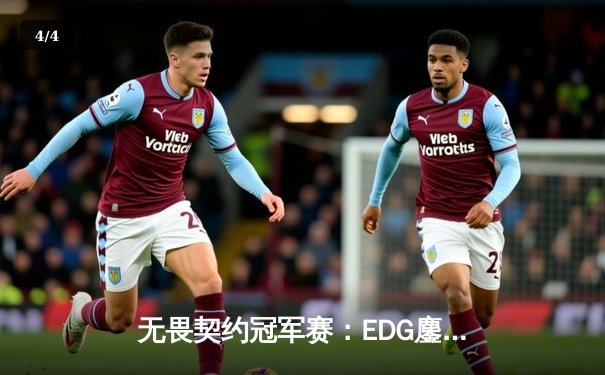 无畏契约冠军赛：EDG鏖战五局力克TE，康康决胜局狂砍28杀率队挺进四强 - 4