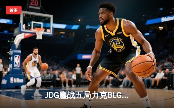 JDG鏖战五局力克BLG登顶德杯，knight沙皇绝境救主锁定胜局