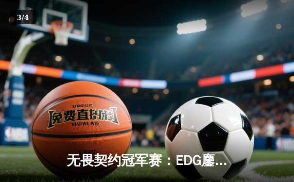 无畏契约冠军赛：EDG鏖战五局力克PRX晋级四强，康康关键局四杀定乾坤 - 3