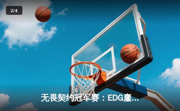 无畏契约冠军赛：EDG鏖战五局力克FPX，勇夺中国赛区首冠创历史 - 2