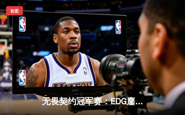 无畏契约冠军赛：EDG鏖战五局惜败PRX，中国电竞创历史最佳战绩