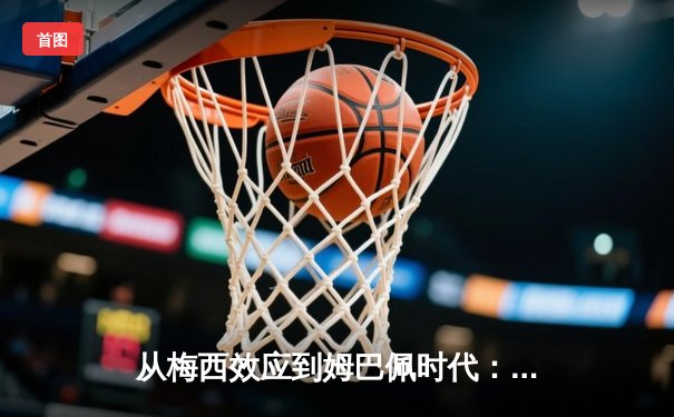 从梅西效应到姆巴佩时代：现代足球商业价值的重构与博弈