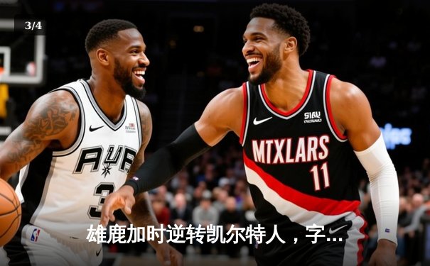 雄鹿加时逆转凯尔特人，字母哥44分创赛季新高 - 3