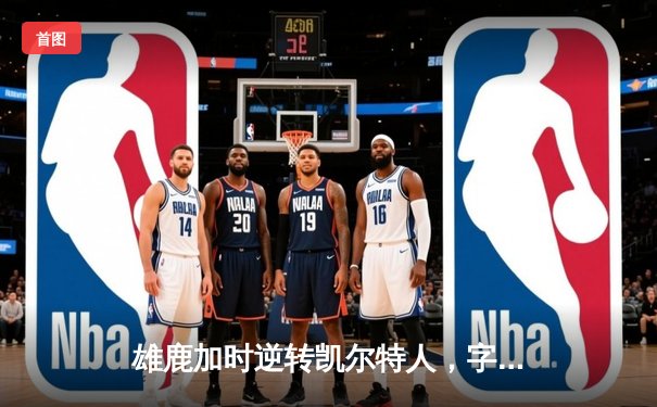 雄鹿加时逆转凯尔特人，字母哥44分创赛季新高