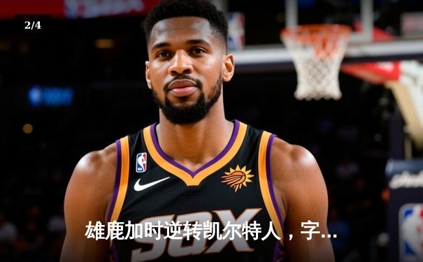 雄鹿加时逆转凯尔特人，字母哥44分创赛季新高 - 2