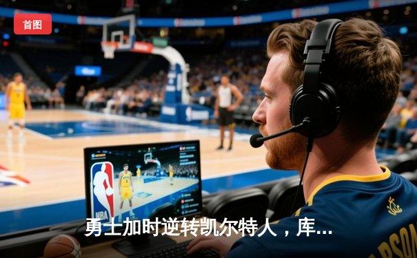 勇士加时逆转凯尔特人，库里43分刷新总决赛三分纪录
